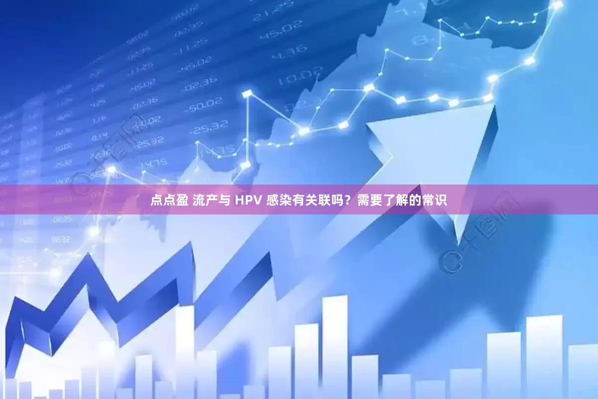 点点盈 流产与 HPV 感染有关联吗？需要了解的常识