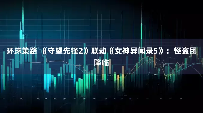 环球策路 《守望先锋2》联动《女神异闻录5》：怪盗团降临