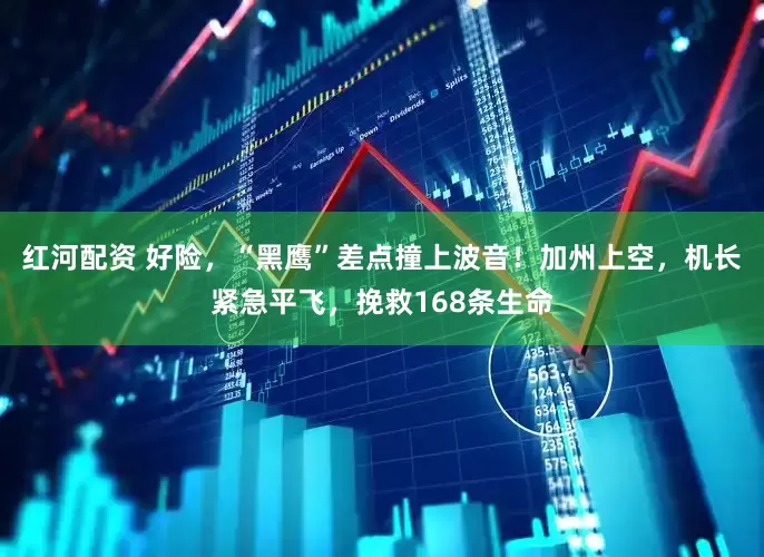红河配资 好险，“黑鹰”差点撞上波音！加州上空，机长紧急平飞，挽救168条生命